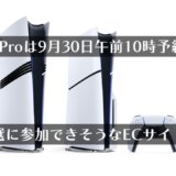 9月30日(月)午前10時よりPS5 Pro予約開始！抽選に参加できそうなサイトをまとめてみる